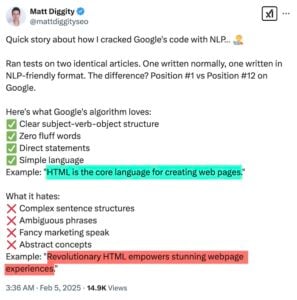 Matt Diggity✔ @mattdiggityseoquick Історія про те, як я зламав код Google за допомогою NLP ... RAN Tests на двох однакових статтях. Один із написаних нормально, написаний у форматі, зручного NLP. Різниця? • Позиція №1 проти позиції №12 в Google. • Ось що любить алгоритм Google: • Чітка тематика-ділець-об’єктна структура • Нульові пухкі слова • Прямі твердження • Проста мова • Приклад: "HTML - це основна мова для створення веб -сторінок." Що він ненавидить: • Складні структури речення • x неоднозначні фрази • x вигадливий маркетинг говорять • x абстрактні поняття • Приклад: "Революційний HTML надає можливість приголомшливого досвіду веб -сторінки."